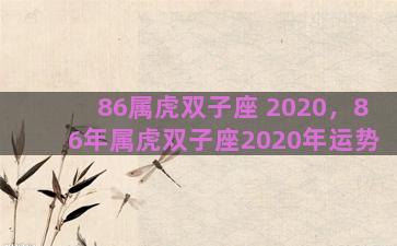 86属虎双子座 2020，86年属虎双子座2020年运势